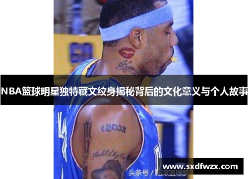 NBA篮球明星独特藏文纹身揭秘背后的文化意义与个人故事