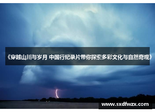 《穿越山川与岁月 中国行纪录片带你探索多彩文化与自然奇观》